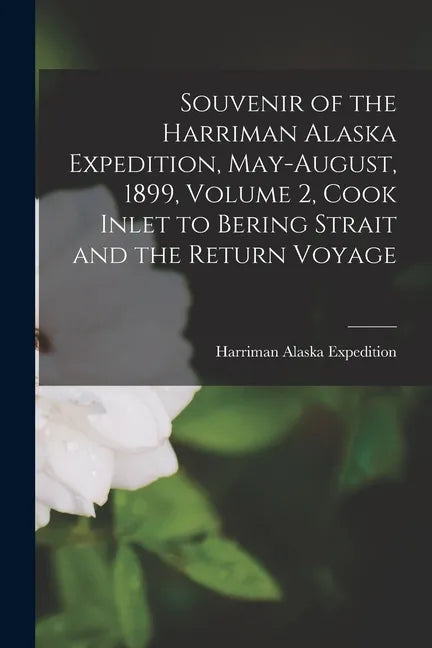 Souvenir of the Harriman Alaska Expedition, May-August, 1899, Volume 2, Cook Inlet to Bering Strait and the Return Voyage - Paperback