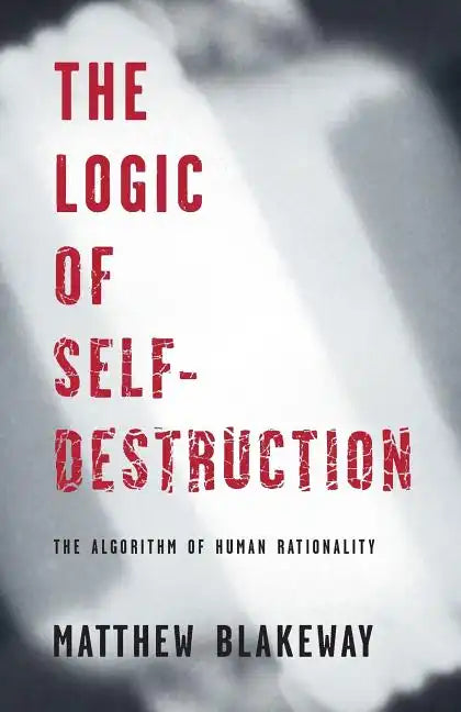The Logic of Self-Destruction: The Algorithm of Human Rationality - Paperback