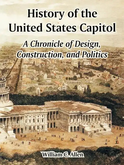 History of the United States Capitol: A Chronicle of Design, Construction, and Politics - Paperback