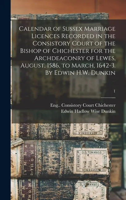 Calendar of Sussex Marriage Licences Recorded in the Consistory Court of the Bishop of Chichester for the Archdeaconry of Lewes, August, 1586, to Marc - Hardcover