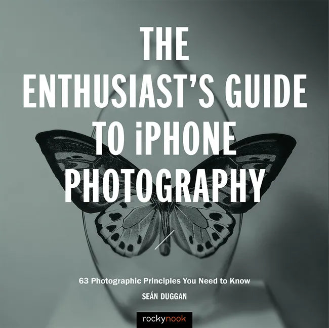 The Enthusiast's Guide to iPhone Photography: 63 Photographic Principles You Need to Know - Paperback