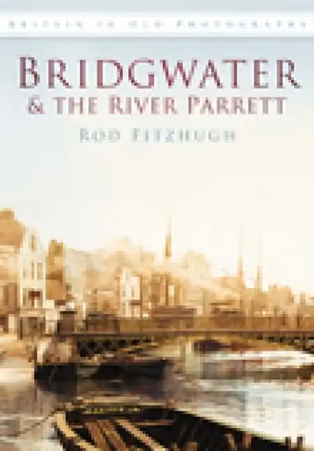 Bridgwater & the River Parrett in Old Photographs - Paperback
