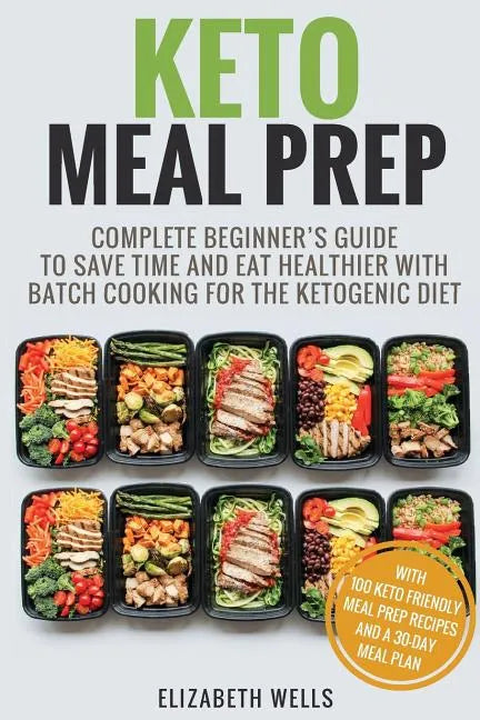 Keto Meal Prep: Complete Beginner's Guide To Save Time And Eat Healthier With Batch Cooking For The Ketogenic Diet - Paperback