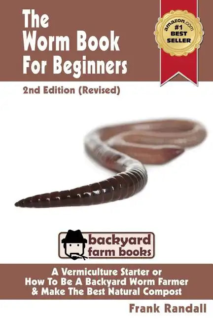 The Worm Book For Beginners: 2nd Edition (Revised): A Vermiculture Starter or How To Be A Backyard Worm Farmer And Make The Best Natural Compost From - Paperback