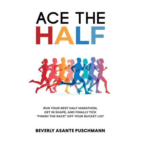 Ace the Half: Run Your Best Half Marathon, Get In Shape, And Finally Tick 