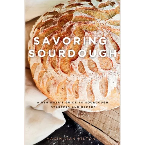 Savoring Sourdough: A Beginner's Guide to Sourdough Starters and Breads - Paperback