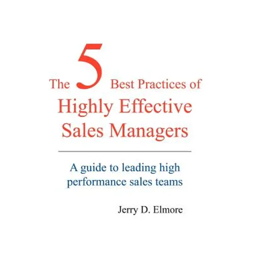 The 5 Best Practices of Highly Effective Sales Managers: A Guide to Leading High Performance Sales Teams - Hardcover