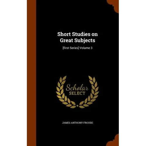 Short Studies on Great Subjects: [first Series] Volume 3 - Hardcover