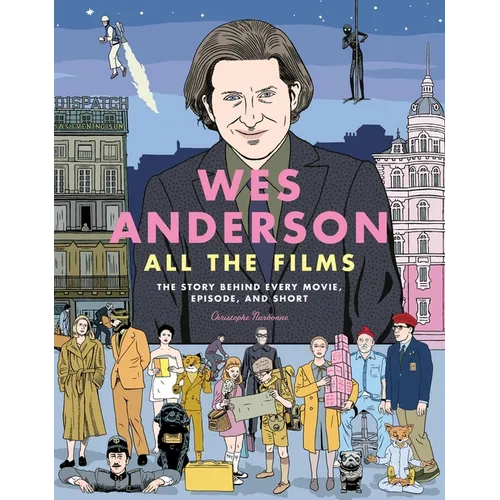 Wes Anderson All the Films: The Story Behind Every Movie, Episode, and Short - Hardcover