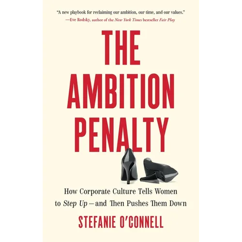 The Ambition Penalty: How Corporate Culture Tells Women to Step Up--And Then Pushes Them Down - Hardcover
