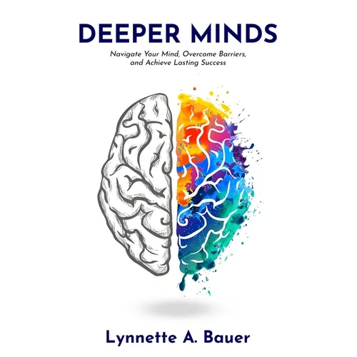 Deeper Minds: Navigate Your Mind, Overcome Barriers, and Achieve Lasting Success