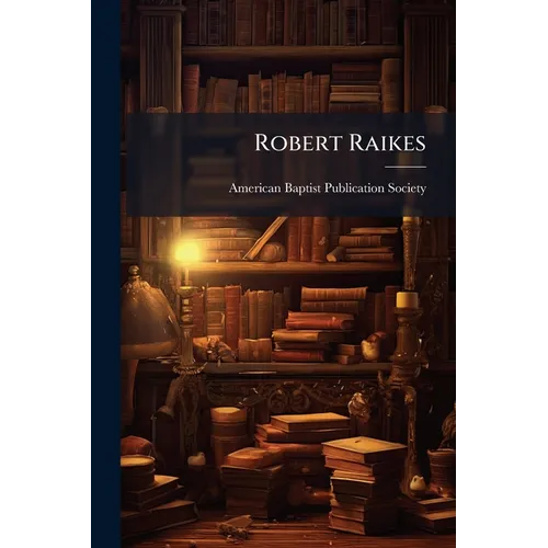 Robert Raikes: His Sunday Schools and His Friends: Including Historical Sketches of the Sunday School Cause in Europe and America - Paperback