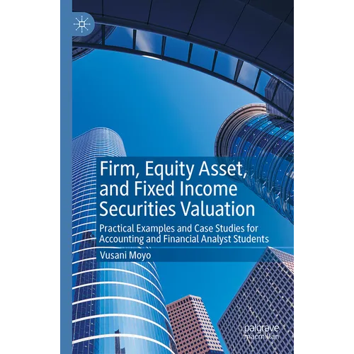 Firm, Equity Asset, and Fixed Income Securities Valuation: Practical Examples and Case Studies for Accounting and Financial Analyst Students - Paperback