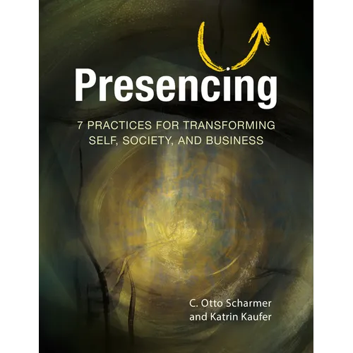 Presencing: 7 Practices for Transforming Self, Society, and Business - Paperback