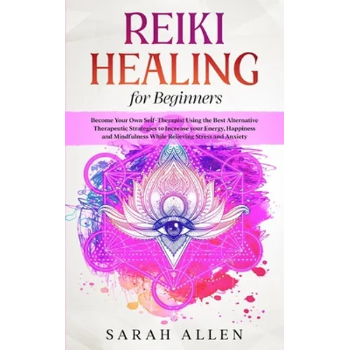 Reiki Healing for beginners: Become Your Own Self-Therapist Using the Best Alternative Therapeutic Strategies to Increase your Energy, Happiness an - Paperback