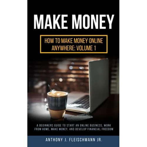 Make Money: A Beginners Guide to Start an Online Business, Work from Home, Make Money, and Develop Financial Freedom - Paperback