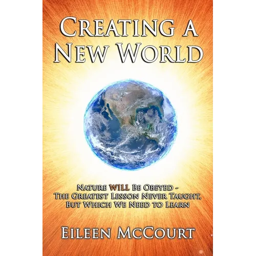 Creating a New World: Nature WILL be obeyed - the greatest lesson never taught, but which we need to Learn - Paperback