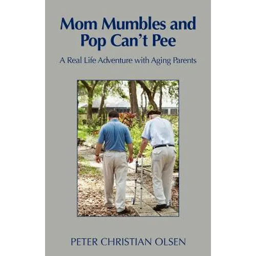 Mom Mumbles and Pop Can't Pee: A Real Life Adventure with Aging Parents - Paperback