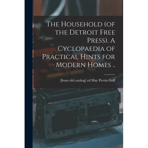 The Household (of the Detroit Free Press). A Cyclopaedia of Practical Hints for Modern Homes .. - Paperback