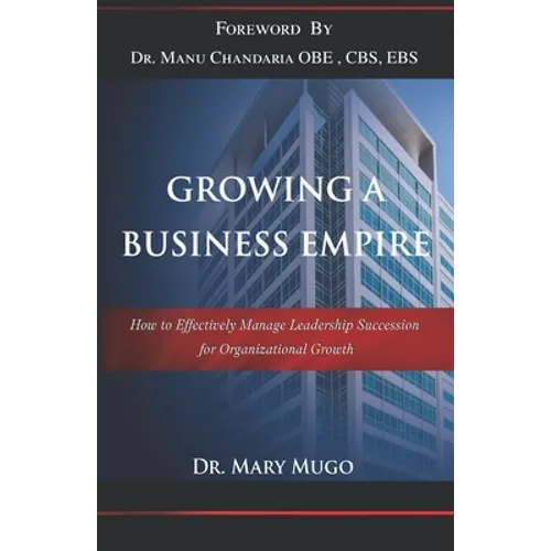 Growing a Business Empire: How to Effectively Manage Leadership Succession for Organizational Growth - Paperback