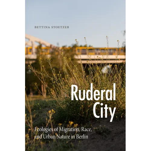 Ruderal City: Ecologies of Migration, Race, and Urban Nature in Berlin - Paperback
