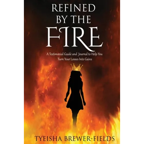 Refined by the FIRE: A Testimonial Guide and Journal to Help You Turn Your Losses into Gains - Paperback
