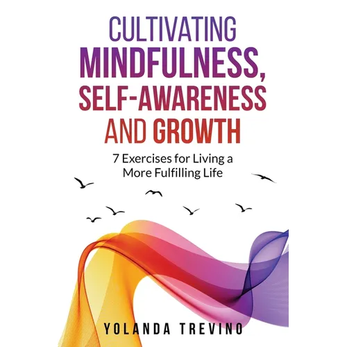 Cultivating Mindfulness, Self-Awareness and Growth: 7 Exercises for Living a More Fulfilling Life - Paperback