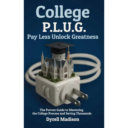 College P.L.U.G. Pay Less, Unlock Greatness: The Proven Guide to Mastering the College Process and Saving Thousands - Hardcover