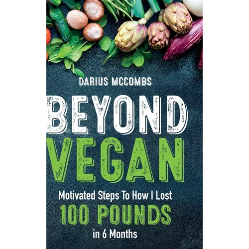 Beyond Vegan: Motivated Steps To How I Lost 100 Pounds In 6 Months - Hardcover