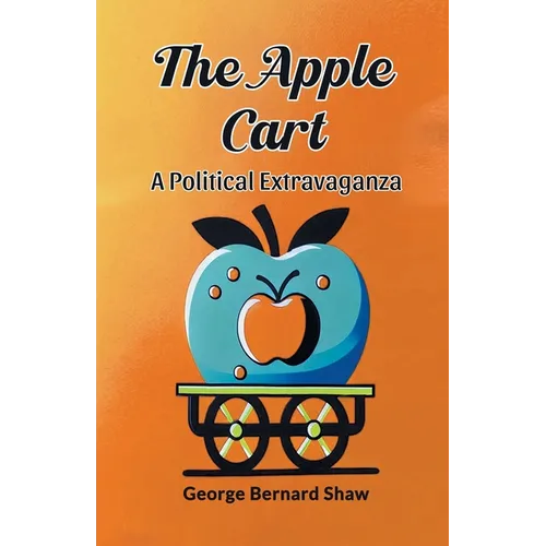 The Apple Cart A Political Extravaganza - Paperback