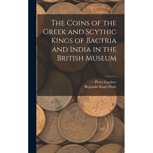 The Coins of the Greek and Scythic Kings of Bactria and India in the British Museum - Hardcover