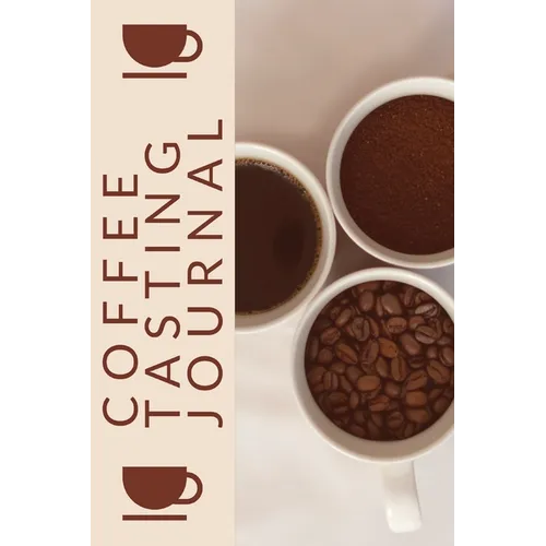 Coffee Tasting Journal: Coffee Drinker Notebook To Record Coffee Varieties, Aroma, And Flavors, Roasting, Brewing Methods, Rating Book For Coffee Love