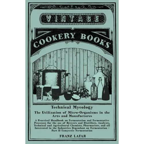 Technical Mycology - The Utilization of Micro-Organisms in the Arts and Manufactures - Part II Eumycetic Fermentation: A Practical Handbook on Ferment - Paperback