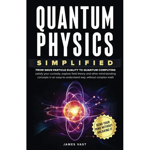 Quantum Physics Simplified: From wave-particle duality to quantum computing; satisfy your curiosity, explore field theory and other mind-bending conce - Paperback