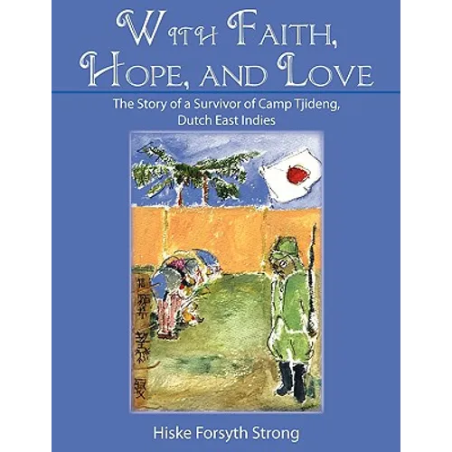With Faith, Hope, and Love: The Story of a Survivor of Camp Tjideng, Dutch East Indies - Paperback