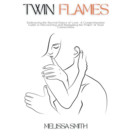 Twin Flames: Embracing the Sacred Dance of Love- A Comprehensive Guide to Discovering and Navigating the Power of Soul Connections