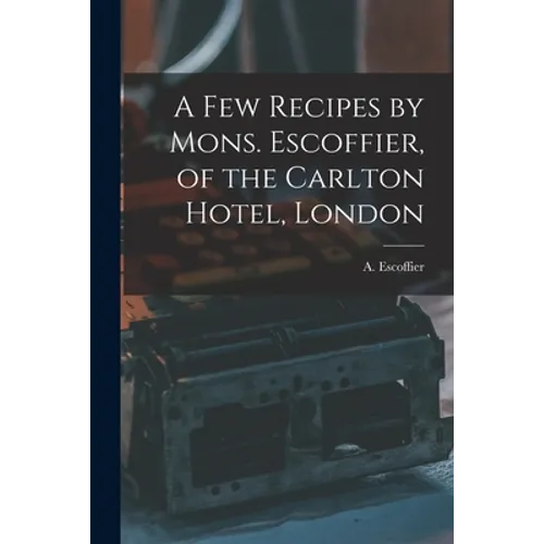 A Few Recipes by Mons. Escoffier, of the Carlton Hotel, London - Paperback