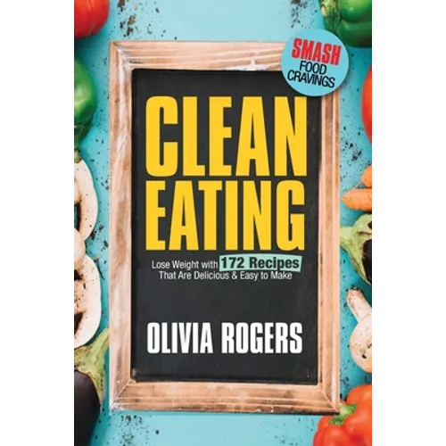 Clean Eating: Lose Weight With 172 Recipes That Are Delicious & Easy to Make (SMASH Food Cravings & Enjoy Eating Healthy) - Paperback