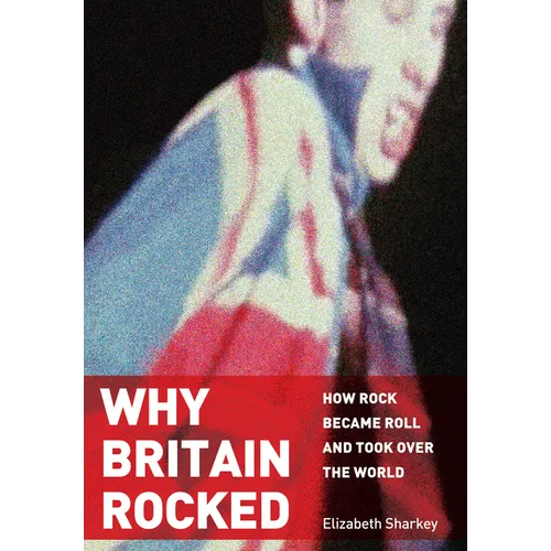 Why Britain Rocked: How Rock Became Roll and Took Over the World - Hardcover