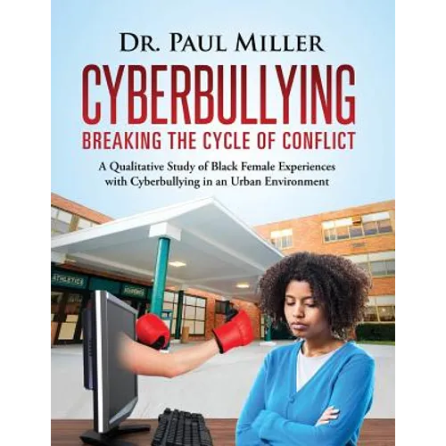 Cyberbullying Breaking the Cycle of Conflict: A Qualitative Study of Black Female Experiences with Cyberbullying in an Urban Environment - Paperback