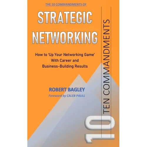 10 Commandments of Strategic Networking: How To 'Up Your Networking Game' With Career and Business-Building Results - Paperback