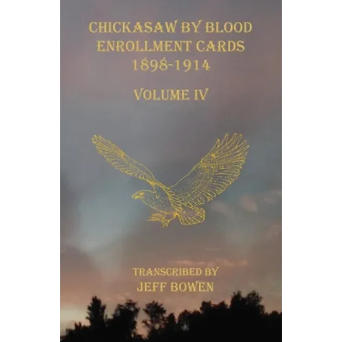Chickasaw By Blood Enrollment Cards 1898-1914 Volume IV - Paperback