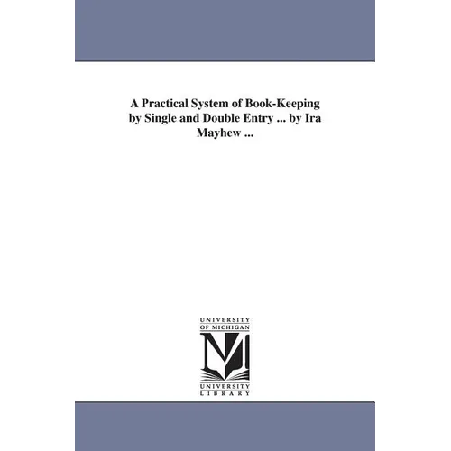 A Practical System of Book-Keeping by Single and Double Entry ... by Ira Mayhew ... - Paperback