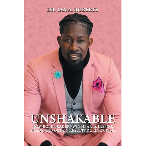 Unshakable: How Bold Leaders Win Hearts, Inspire Minds, and Obtain Results During Crisis - Paperback