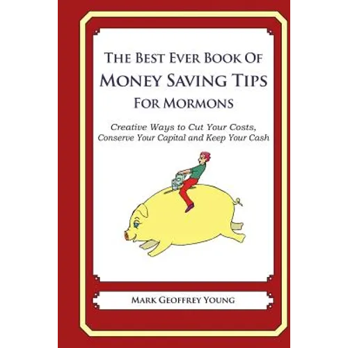 The Best Ever Book of Money Saving Tips for Mormons: Creative Ways to Cut Your Costs, Conserve Your Capital And Keep Your Cash - Paperback
