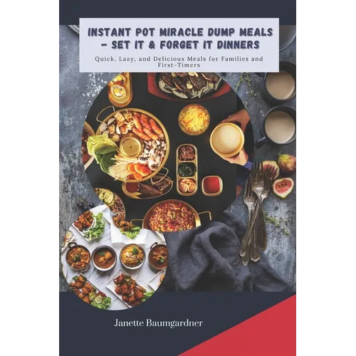 Instant Pot Miracle Dump Meals - Set It & Forget It Dinners: Quick, Lazy, and Delicious Meal for Families and First-Timers - Paperback
