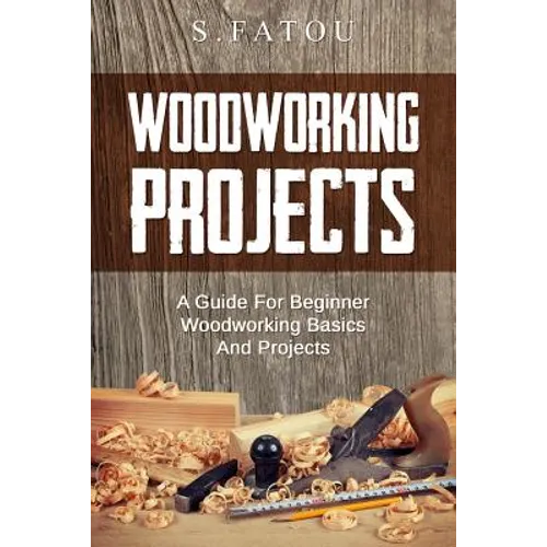 Woodworking Projects: A Guide for Beginner Woodworking Basics and Projects