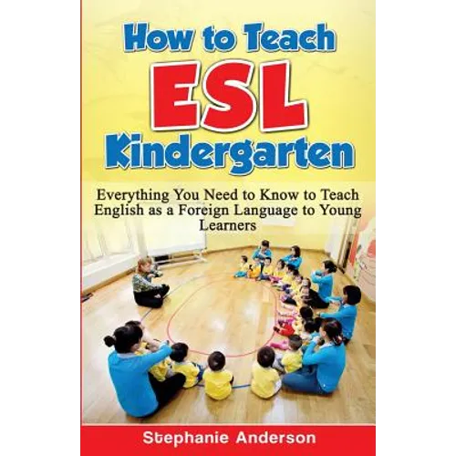 How to Teach ESL Kindergarten: Everything You Need to Know to Teach English as a Foreign Language to Young Learners - Paperback