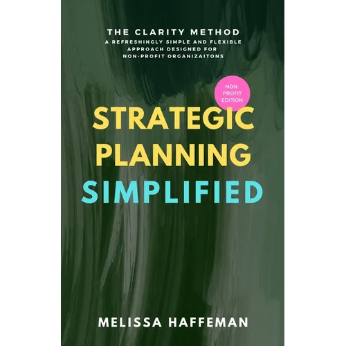 Strategic Planning Simplified: The Clarity Method: A Refreshingly Simple, Flexible, and Practical Approach Designed for Non-Profit Organizations - Paperback