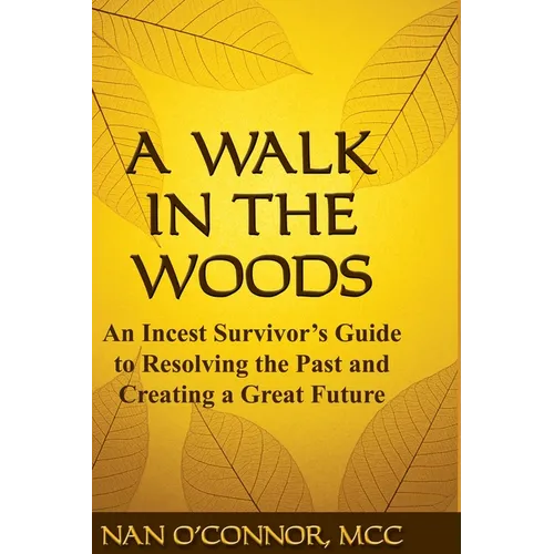 A Walk in the Woods: An Incest Survivor's Guide to Resolving the Past and Creating a Great Future